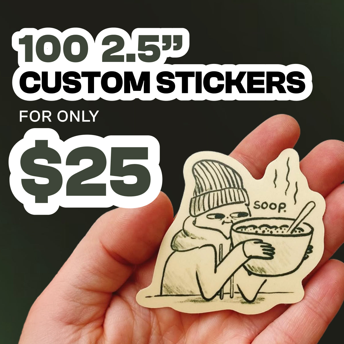'Offer for 100 custom 2.5-inch stickers for $25. A hand holds a cream die-cut sticker of a person in a knit hat holding a steaming bowl, with the word “SOOP,” against a dark green background.'